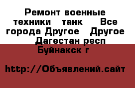 Ремонт военные техники ( танк)  - Все города Другое » Другое   . Дагестан респ.,Буйнакск г.